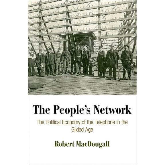 American Business, Politics, and Society The People's Network: The Political Economy of the Telephone in the Gilded Age, (Hardcover)