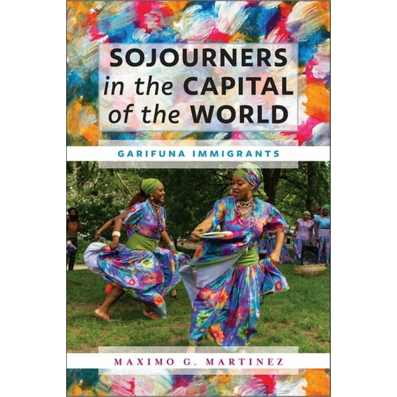 Sojourners in the Capital of the World: Garifuna Immigrants, (Paperback)