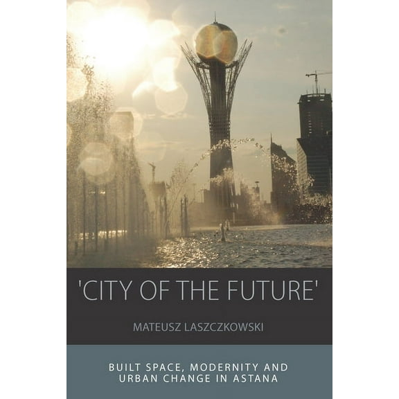 Integration and Conflict Studies 'City of the Future': Built Space, Modernity and Urban Change in Astana, Book 14, (Paperback)