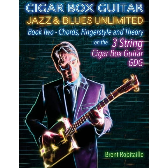 Book Two - 4 String Cigar Box Guitar Jazz & Blues Unlimited Book Two 3 String: Book Two Chords, Fingerstyle and Theory, Book ONE, (Paperback)
