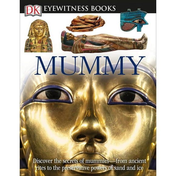 DK Eyewitness: DK Eyewitness Books: Mummy : Discover the Secrets of Mummiesfrom the Early Embalming, to Bodies Preserved in (Hardcover)