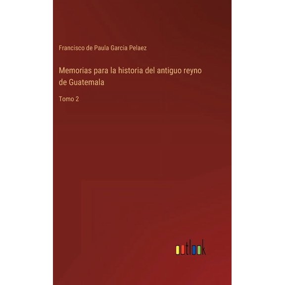 Memorias para la historia del antiguo reyno de Guatemala: Tomo 2 (Hardcover)