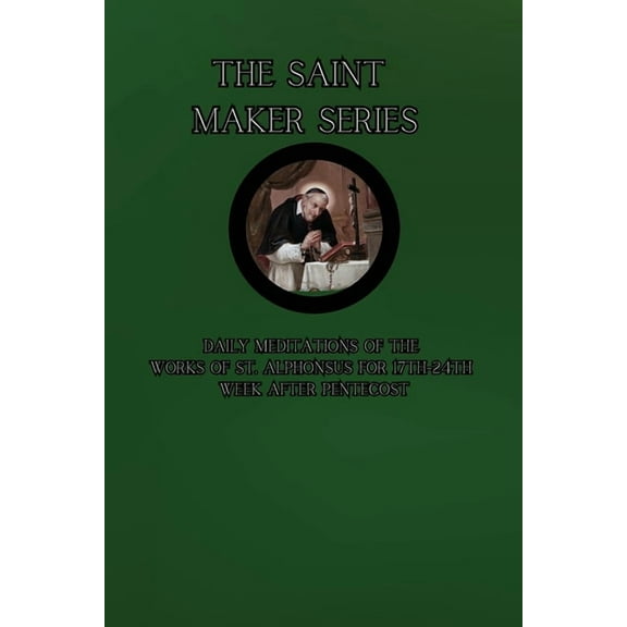 The Saint Maker Series: Daily Meditations of the Works of St. Alphonsus from 17th- 24th Week After Pentecost, (Paperback)