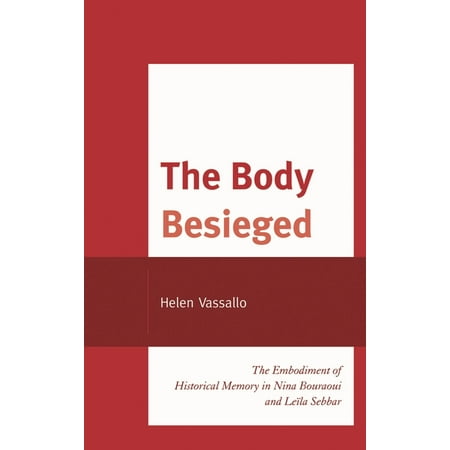 After the Empire: The Francophone World The Body Besieged: The Embodiment of Historical Memory in Nina Bouraoui and Leïla Sebbar (Hardcover)