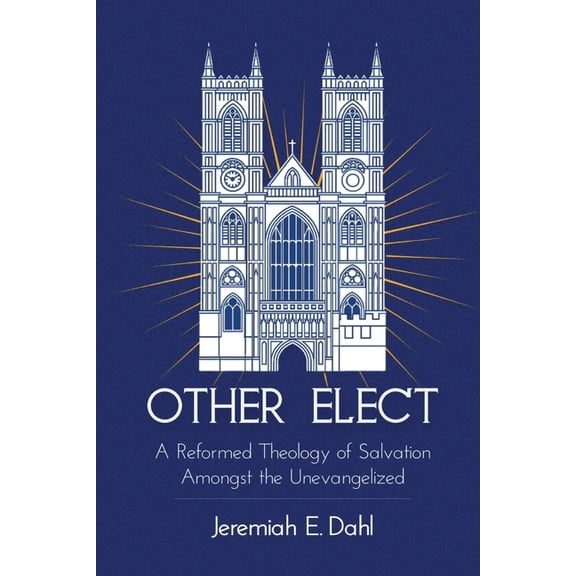Other Elect: A Reformed Theology of Salvation Amongst the Unevangelized, (Paperback)