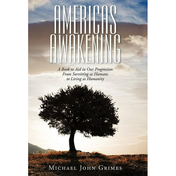 Americas Awakening: A Book to Aid in Our Progression From Surviving as Humans to Living as Humanity, (Hardcover)