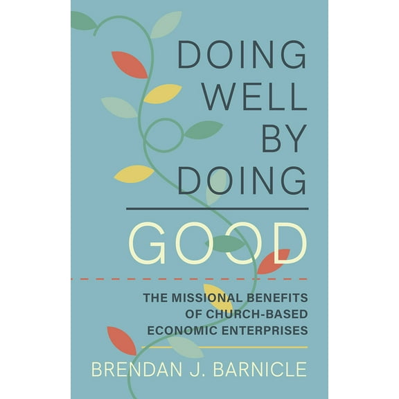 Doing Well by Doing Good: The Missional Benefits of Church-Based Economic Enterprises, (Paperback)