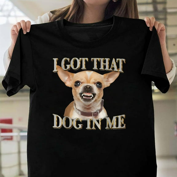 I Got That Dog In Me Funny Chihuahua Sarcastic Unisex T-Shirt, Pet Owner Humor V61499, Up to Size 5XL