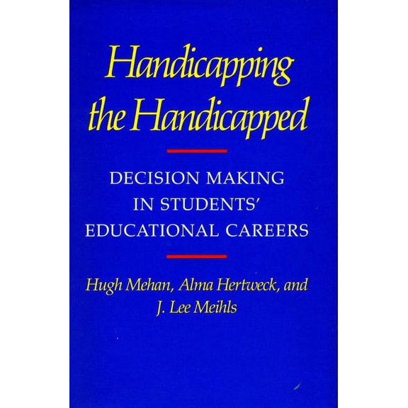 Decision Making in Students' Educational Handicapping the Handicapped: Decision Making in Students' Educational Careers, (Paperback)