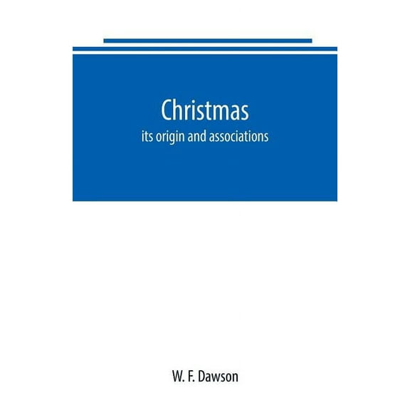 Christmas: its origin and associations, together with its historical events and festive celebrations during nineteen cen, (Paperback)