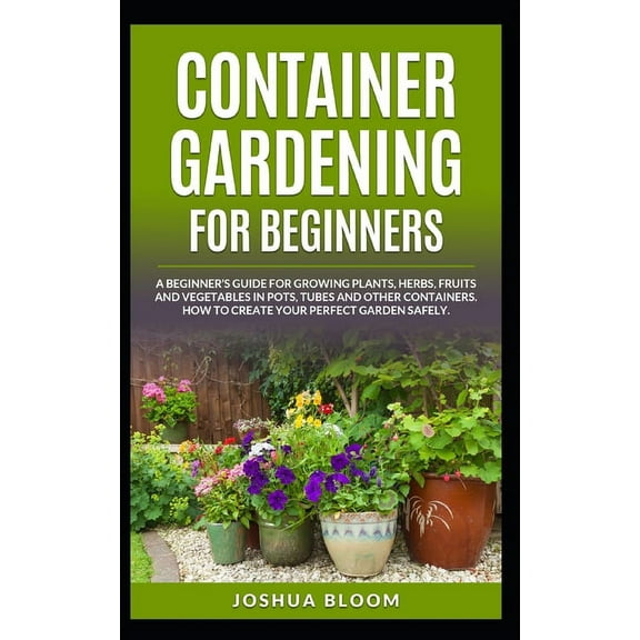 Container Gardening for Beginners: A Beginner's Guide for Growing Plants, Herbs, Fruit and Vegetables in Pots, Tubes and, (Paperback)