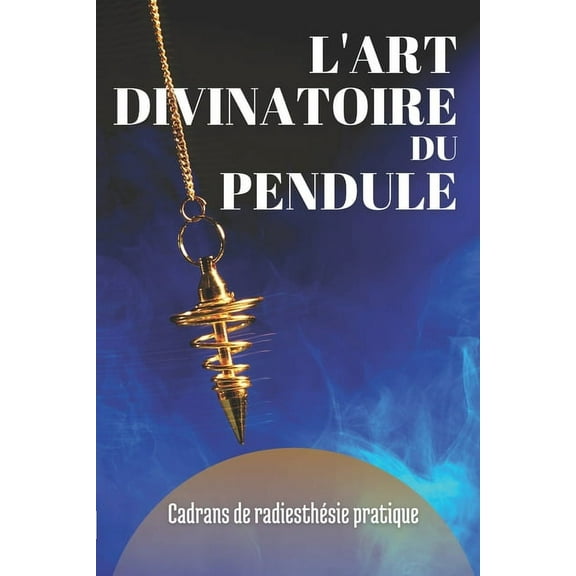 L'Art Divinatoire Du Pendule: Cadrans de Radiesthésie Pratique (Paperback)