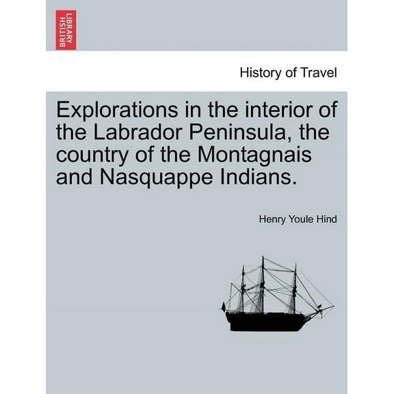 Explorations in the interior of the Labrador Peninsula, the country of the Montagnais and Nasquappe Indians. (Paperback)