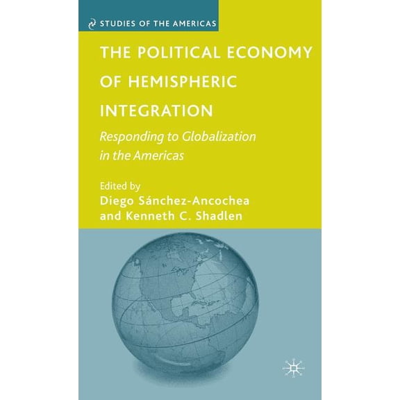 Studies of the Americas The Political Economy of Hemispheric Integration: Responding to Globalization in the Americas, (Hardcover)