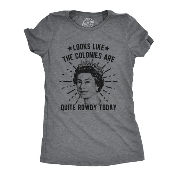 Womens Looks Like The Colonies Are Quite Rowdy Today T Shirt Funny USA Queen Protest Tee Womens Graphic Tees