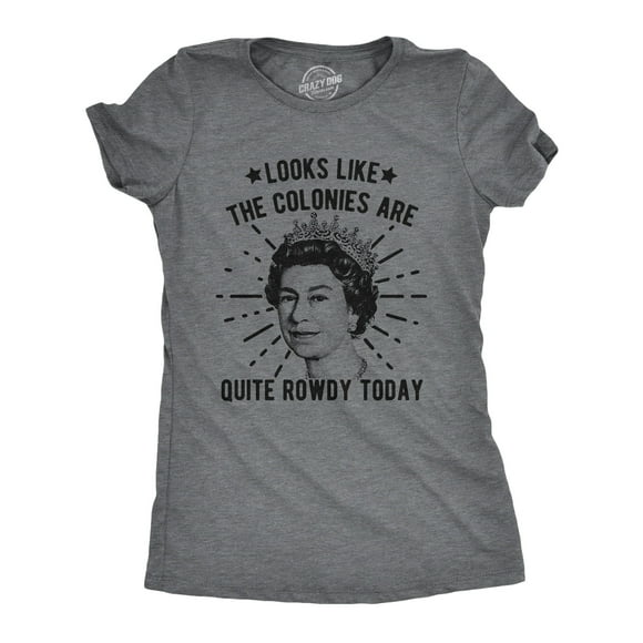 Womens Looks Like The Colonies Are Quite Rowdy Today T Shirt Funny USA Queen Protest Tee (Dark Heather Grey) - S