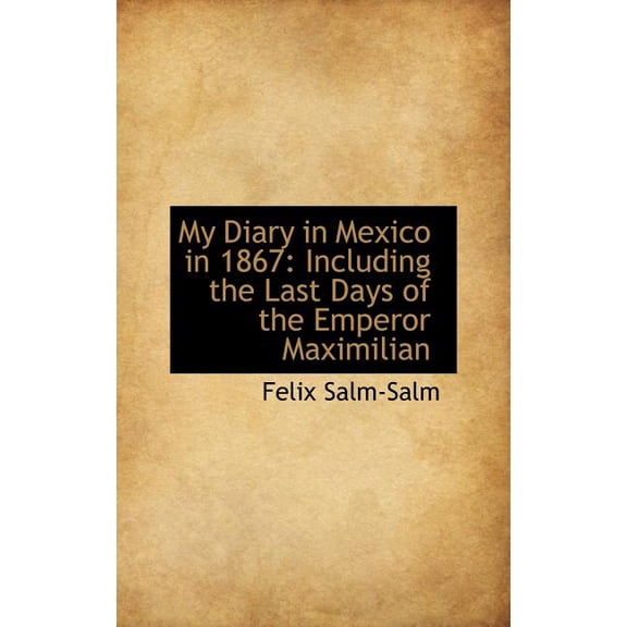My Diary in Mexico in 1867: Including the Last Days of the Emperor Maximilian Hardcover