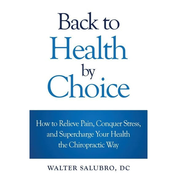 Back to Health by Choice : How to Relieve Pain, Conquer Stress and Supercharge Your Health the Chiropractic Way (Paperback)