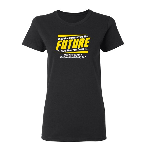 If No One Comes From The Future To Stop You Sarcastic Novelty Gift Idea Adult Humor Funny Women's Casual Tees