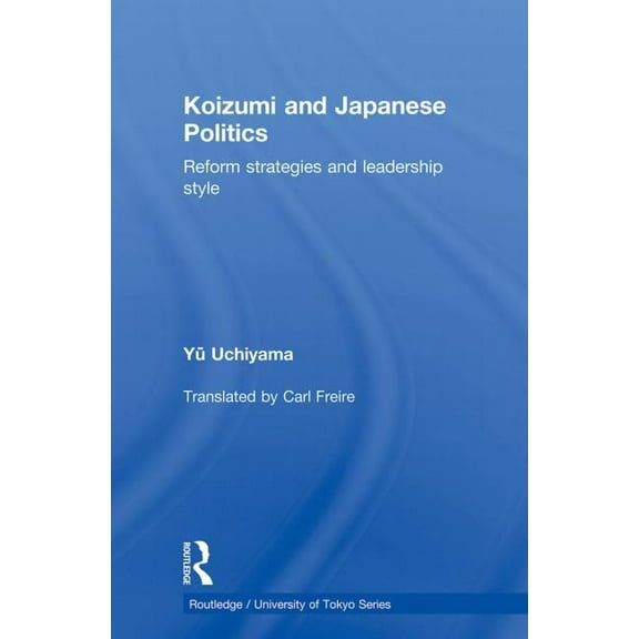 Routledge/University of Tokyo Koizumi and Japanese Politics: Reform Strategies and Leadership Style, (Paperback)