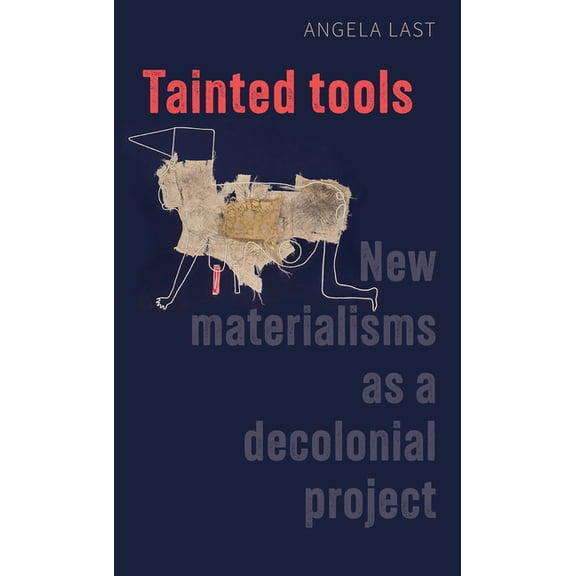 Tainted Tools: New Materialisms as a Decolonial Project, (Hardcover)