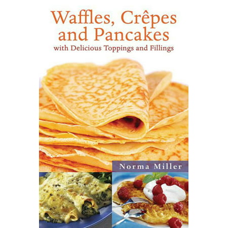 Waffles, Crepes, and Pancakes : With Delicious Toppings and