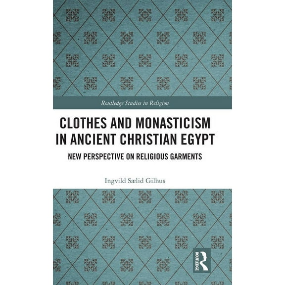 Routledge Studies in Religion Clothes and Monasticism in Ancient Christian Egypt: A New Perspective on Religious Garments, (Hardcover)