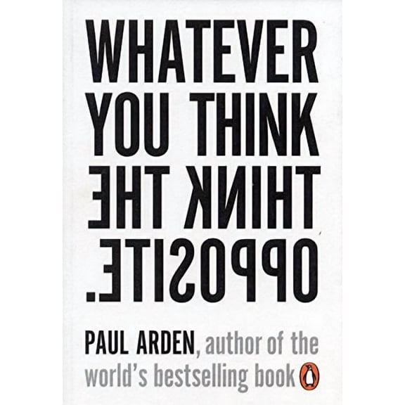 Whatever You Think, Think the Opposite Paul Arden (Paperback)