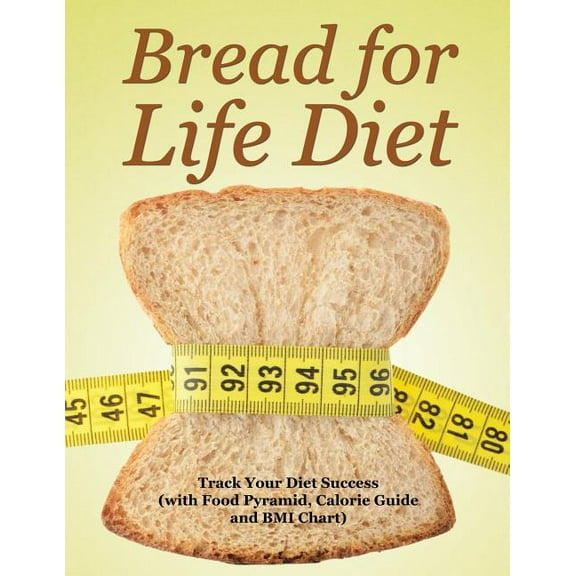 Bread for Life Diet: Track Your Diet Success (with Food Pyramid, Calorie Guide and BMI Chart) (Paperback)
