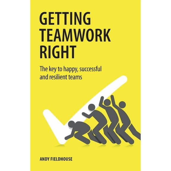 Getting Teamwork Right: The Key to Happy, Successful and Resilient Teams (Paperback)