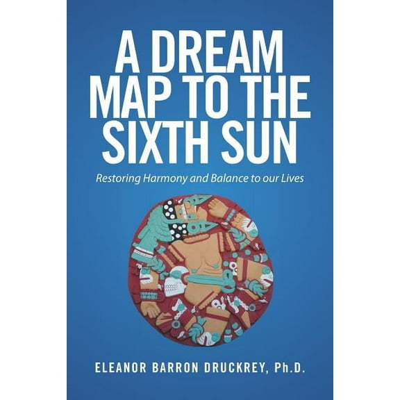 A Dream Map to the Sixth Sun: Restoring Harmony and Balance to our Lives, (Paperback)