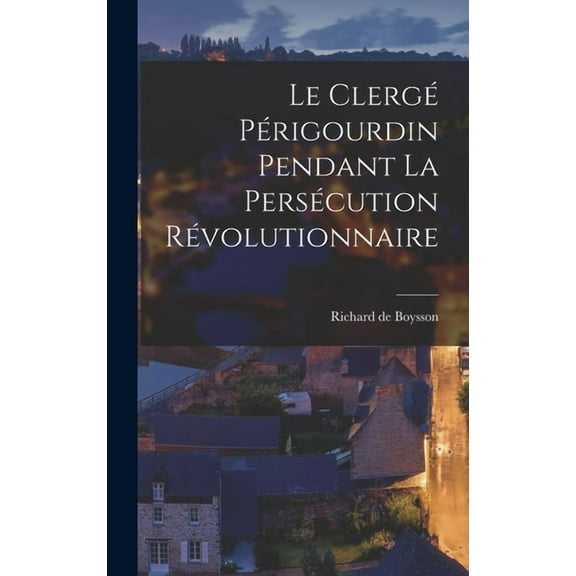 Le Clergé Périgourdin Pendant la Persécution Révolutionnaire (Hardcover)
