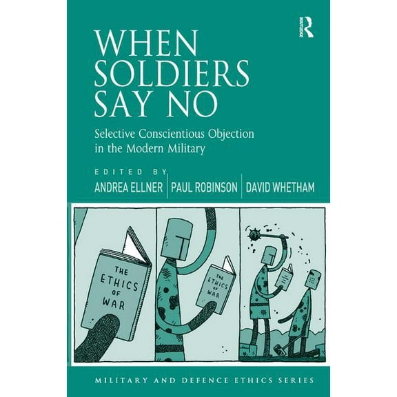 Military and Defence Ethics When Soldiers Say No: Selective Conscientious Objection in the Modern Military, (Hardcover)