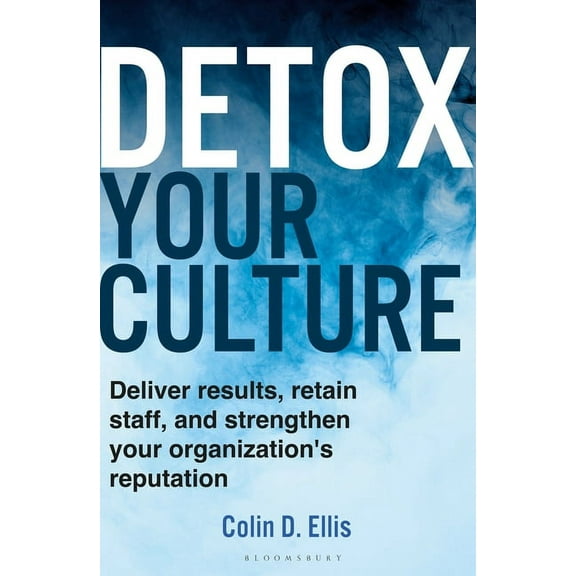 Detox Your Culture: Deliver Results, Retain Staff, and Strengthen Your Organization's Reputation, (Hardcover)
