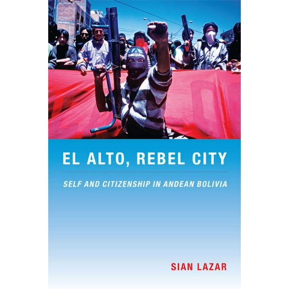 Latin America Otherwise El Alto, Rebel City: Self and Citizenship in Andean Bolivia, (Paperback)