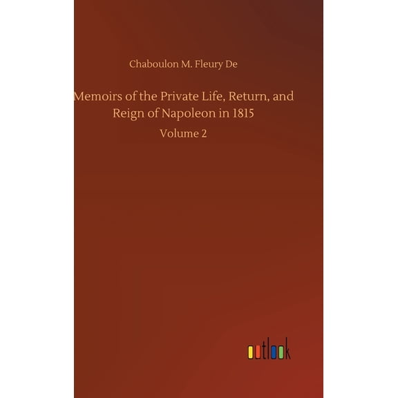 Memoirs of the Private Life, Return, and Reign of Napoleon in 1815: Volume 2 (Hardcover)