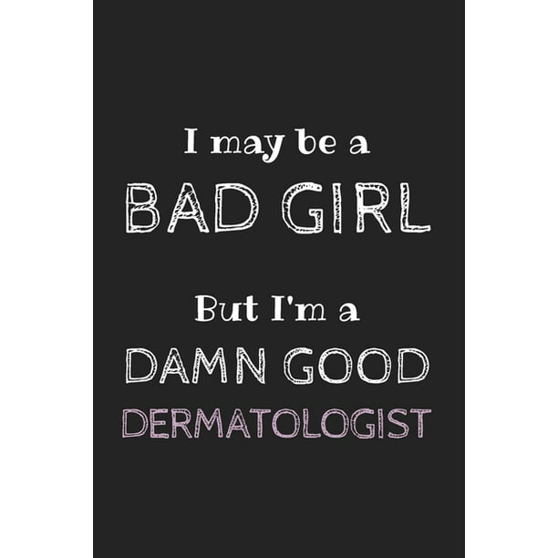 I May Be a Bad Girl But I'm a Damn Good Dermatologist : Cute Notebook Funny  Gag Gift for Dermatologist Doctor and Dermatology Student (Future  Dermatologist), Facial Surgeon, Plastic Surgeon, Cosmetologist, Aesthetician