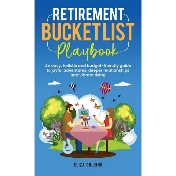 Retirement Bucket List Playbook: An easy, holistic and budget-friendly guide to joyful adventures, deeper relationships , (Hardcover)