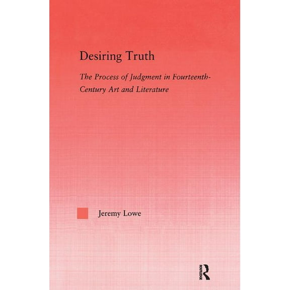 Studies in Medieval History and Culture Desiring Truth: The Process of Judgment in Fourteenth-Century Art and Literature, Book 30, (Hardcover)