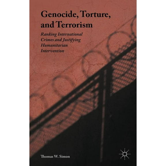 Genocide, Torture, and Terrorism: Ranking International Crimes and Justifying Humanitarian Intervention, (Hardcover)