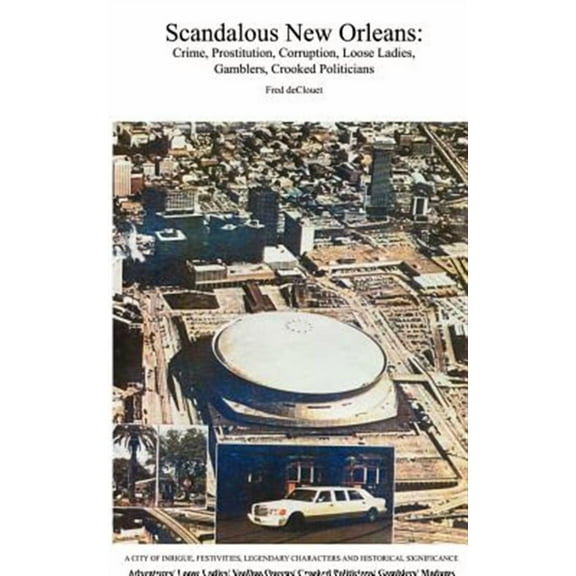 Scandalous New Orleans : An Encyclopedia of Crime, Prostitution, Corruption, Loose Ladies, Gamblers, and Crooked Politicians