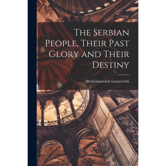 The Serbian People, Their Past Glory and Their Destiny