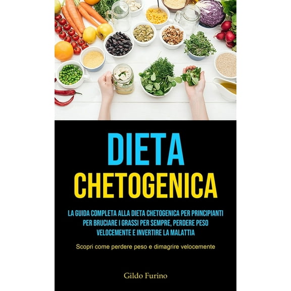 Dieta Chetogenica: La guida completa alla dieta chetogenica per principianti per bruciare i grassi per sempre, perdere p, (Paperback)