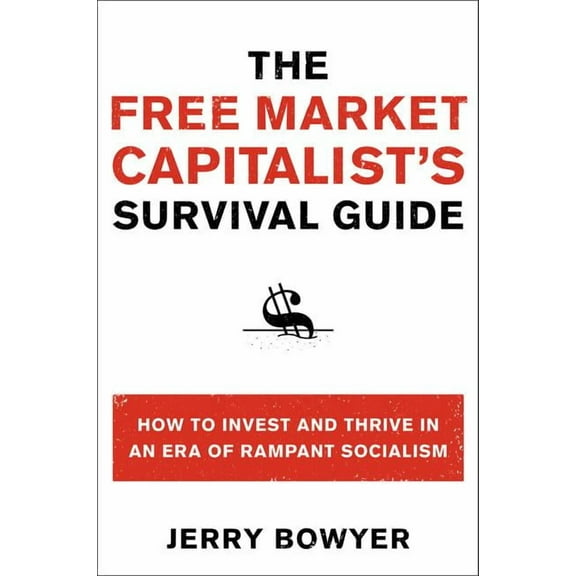 The Free Market Capitalist's Survival Guide: How to Invest and Thrive in an Era of Rampant Socialism, (Paperback)
