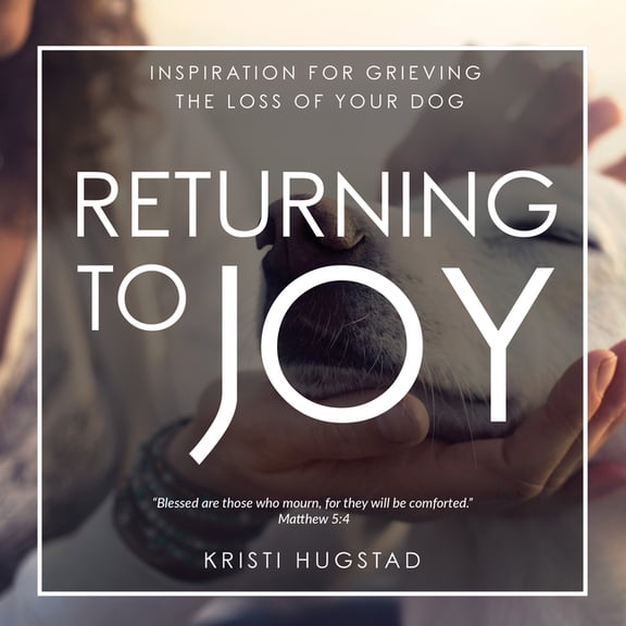 Returning to Joy: Inspiration for Grieving the Loss of Your Dog, (Hardcover)