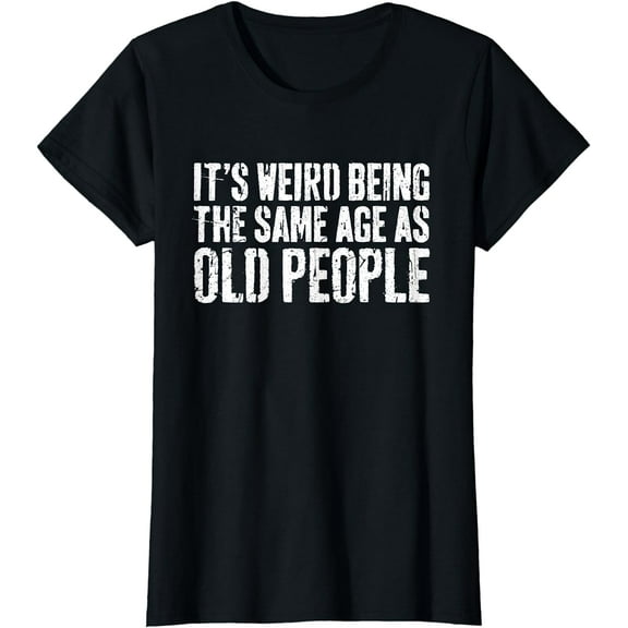 It's Weird Being The Same Age As Old People T-Shirt