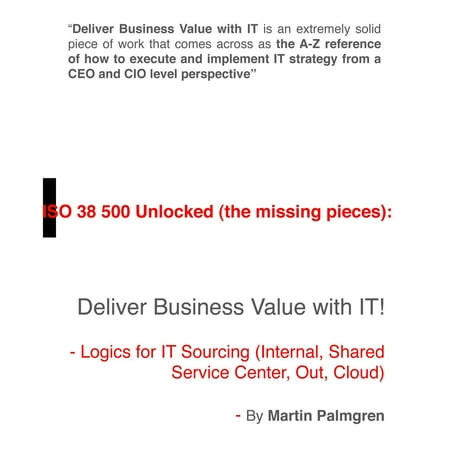 ISO 38500 Unlocked (The Missing Pieces): Deliver Business Value with IT! - Logics for IT Sourcing (Internal, Shared Service Center, Out, Cloud) -