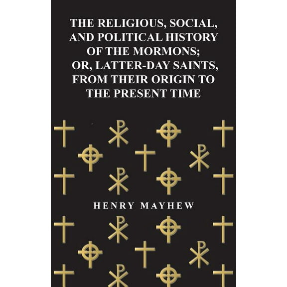 The Religious, Social, and Political History of the Mormons; Or, Latter-Day Saints, from Their Origin to the Present Tim, (Paperback)