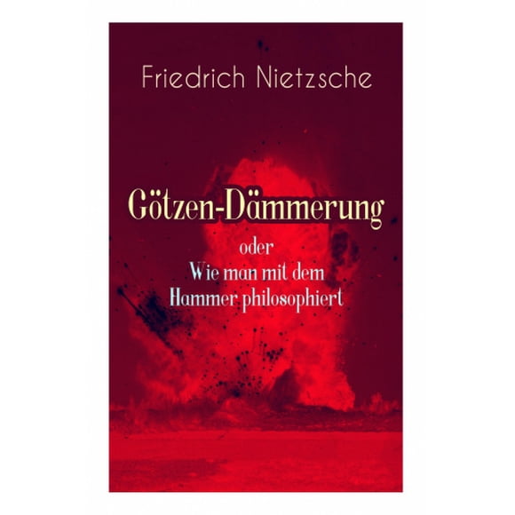 G tzen-D mmerung oder Wie man mit dem Hammer philosophiert: Das Problem des Sokrates + Die "Vernunft in der Philosophie + Moral als Widernatur + Die vier grossen Irrth mer + Die "Verbesserer der Mensc