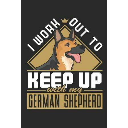 I Work Out To Keep Up With My German Shepherd: Workout Journal, Blank Lined Training And Workout Logbook, 150 Pages for writing notes, college ruled (Best Training Collar For German Shepherd)